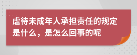 虐待未成年人承担责任的规定是什么，是怎么回事的呢