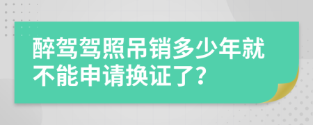 醉驾驾照吊销多少年就不能申请换证了？