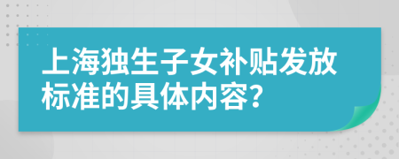上海独生子女补贴发放标准的具体内容？