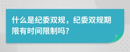 什么是纪委双规，纪委双规期限有时间限制吗?