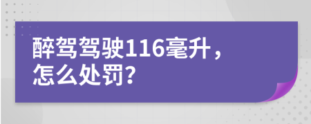 醉驾驾驶116毫升，怎么处罚？