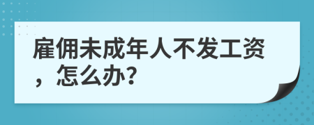 雇佣未成年人不发工资，怎么办？