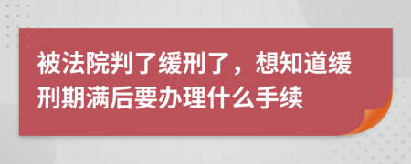 被法院判了缓刑了，想知道缓刑期满后要办理什么手续