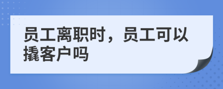 员工离职时，员工可以撬客户吗