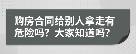 购房合同给别人拿走有危险吗？大家知道吗？