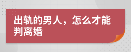 出轨的男人，怎么才能判离婚