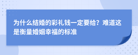 为什么结婚的彩礼钱一定要给？难道这是衡量婚姻幸福的标准