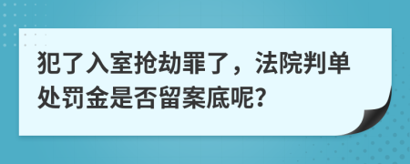 犯了入室抢劫罪了，法院判单处罚金是否留案底呢？