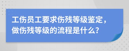 工伤员工要求伤残等级鉴定，做伤残等级的流程是什么？