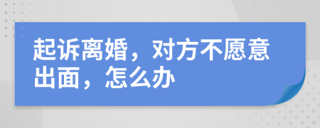 起诉离婚，对方不愿意出面，怎么办