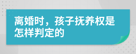 离婚时，孩子抚养权是怎样判定的