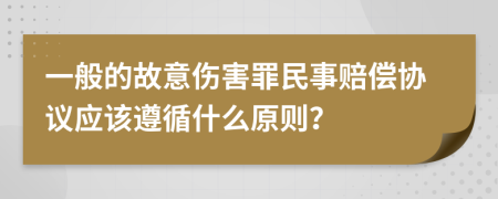 一般的故意伤害罪民事赔偿协议应该遵循什么原则？