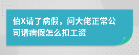 伯X请了病假，问大佬正常公司请病假怎么扣工资