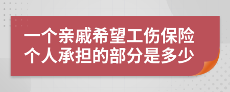 一个亲戚希望工伤保险个人承担的部分是多少