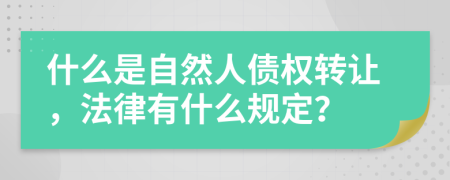 什么是自然人债权转让，法律有什么规定？