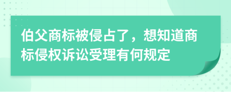 伯父商标被侵占了，想知道商标侵权诉讼受理有何规定