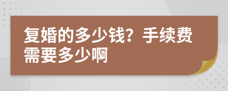 复婚的多少钱？手续费需要多少啊
