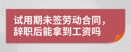 试用期未签劳动合同，辞职后能拿到工资吗