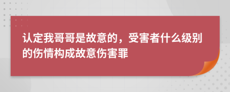 认定我哥哥是故意的，受害者什么级别的伤情构成故意伤害罪