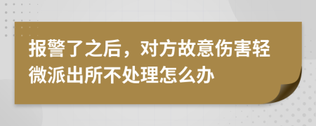 报警了之后，对方故意伤害轻微派出所不处理怎么办