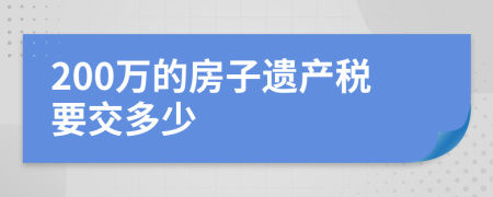 200万的房子遗产税要交多少