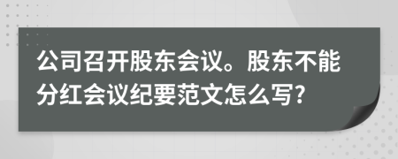 公司召开股东会议。股东不能分红会议纪要范文怎么写?