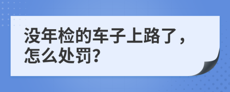 没年检的车子上路了，怎么处罚？