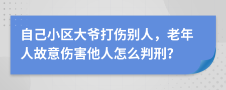 自己小区大爷打伤别人，老年人故意伤害他人怎么判刑？