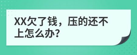 XX欠了钱，压的还不上怎么办？