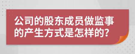 公司的股东成员做监事的产生方式是怎样的？