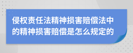 侵权责任法精神损害赔偿法中的精神损害赔偿是怎么规定的