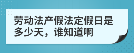 劳动法产假法定假日是多少天，谁知道啊