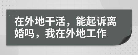 在外地干活，能起诉离婚吗，我在外地工作