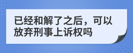 已经和解了之后，可以放弃刑事上诉权吗