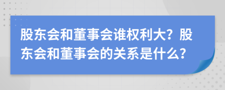 股东会和董事会谁权利大？股东会和董事会的关系是什么？