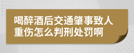 喝醉酒后交通肇事致人重伤怎么判刑处罚啊