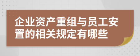 企业资产重组与员工安置的相关规定有哪些