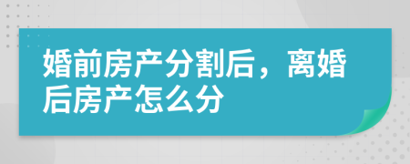 婚前房产分割后，离婚后房产怎么分