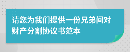 请您为我们提供一份兄弟间对财产分割协议书范本