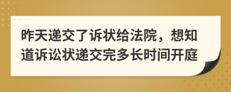 昨天递交了诉状给法院，想知道诉讼状递交完多长时间开庭