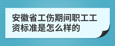 安徽省工伤期间职工工资标准是怎么样的