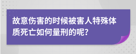 故意伤害的时候被害人特殊体质死亡如何量刑的呢？