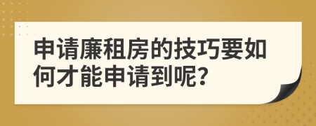 申请廉租房的技巧要如何才能申请到呢？