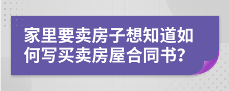 家里要卖房子想知道如何写买卖房屋合同书？