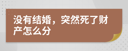 没有结婚，突然死了财产怎么分