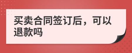 买卖合同签订后，可以退款吗