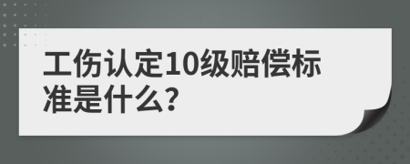 工伤认定10级赔偿标准是什么？