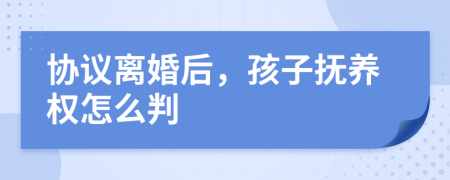 协议离婚后，孩子抚养权怎么判