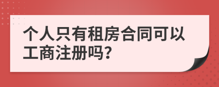 个人只有租房合同可以工商注册吗？