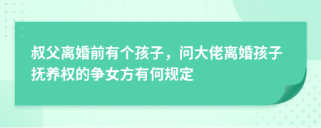 叔父离婚前有个孩子，问大佬离婚孩子抚养权的争女方有何规定